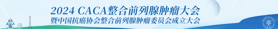2024 CACA整合前列腺肿瘤大会暨中国抗癌协会整合前列腺肿瘤委员会成立大会