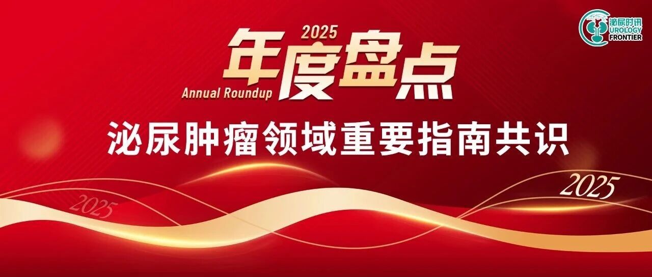 年度盘点丨一文畅览2025年度泌尿肿瘤相关重要指南共识
