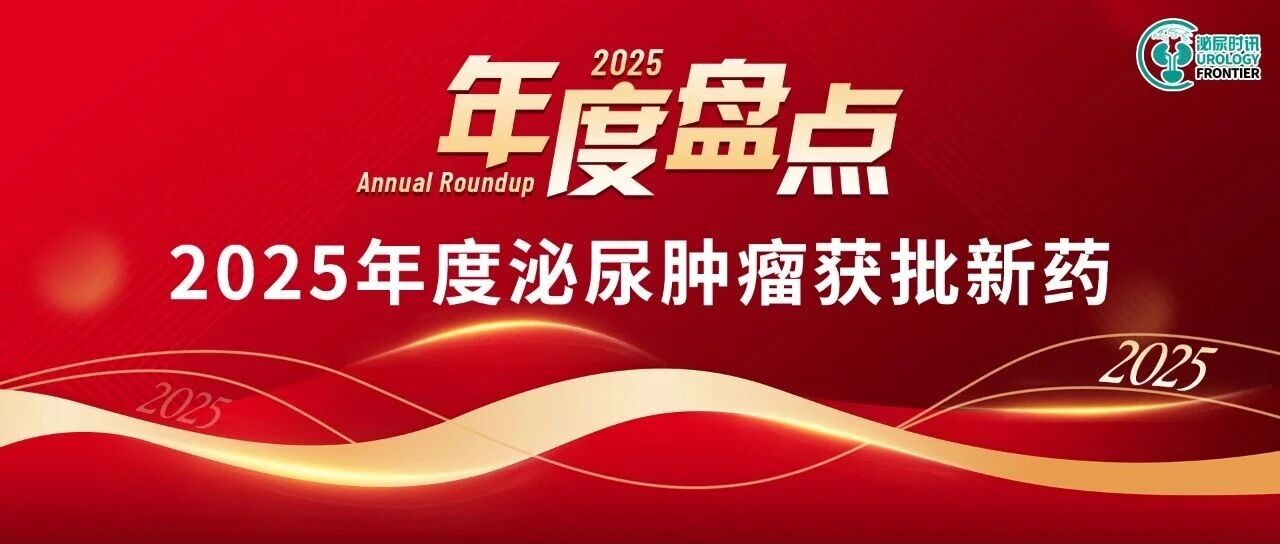 年度盘点丨总览2025年度泌尿肿瘤获批新药，临床治疗有了新选择