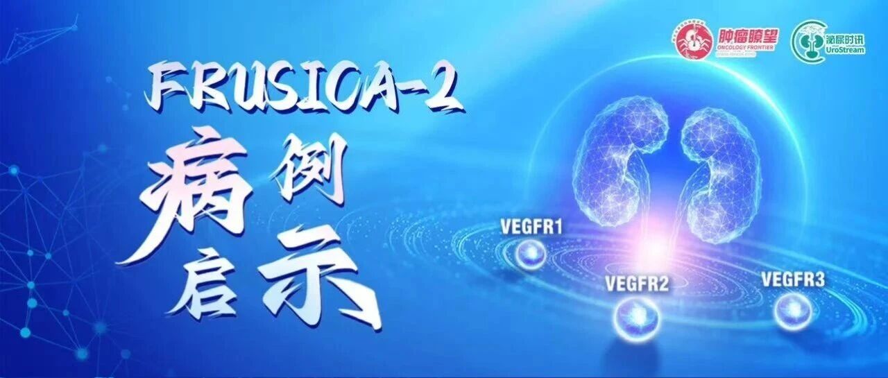 FRUSICA-2病例启示丨呋喹替尼联合信迪利单抗序贯单药呋喹替尼二线治疗晚期肾细胞癌（RCC）患者一例，目前PR已维持约38个月